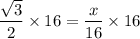 \dfrac{\sqrt{3}}{2}\times 16=\dfrac{x}{16}\times 16