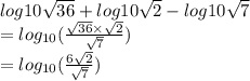 log10\sqrt{36} + log10\sqrt{2}  - log10\sqrt{7} \\= log_{10}(\frac{\sqrt{36} \times \sqrt{2} }{\sqrt{7} })\\= log_{10}(\frac{6\sqrt{2} }{\sqrt{7} } )