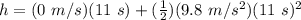 h = (0\ m/s)(11\ s) + (\frac{1}{2})(9.8\ m/s^2)(11\ s)^2\\\\