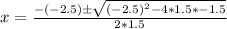 x = \frac{-(-2.5)\±\sqrt{(-2.5)^2 - 4*1.5*-1.5}}{2*1.5}