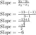 Slope=\frac{y_2-y_1}{x_2-x_1}\\\\Slope=\frac{-13-(-1)}{3-1} \\Slope=\frac{-13+1}{2} \\Slope=\frac{-12}{2}\\Slope=-6