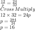 \frac{12}{p}=\frac{24}{32}\\Cross\:Multiply\\12\times 32 = 24 p\\p=\frac{384}{24}\\p= 16