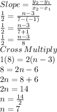 Slope=\frac{y_2-y_1}{x_2-x_1}\\\frac{1}{2} =\frac{n-3}{7-(-1)}  \\\frac{1}{2} =\frac{n-3}{7+1} \\\frac{1}{2} =\frac{n-3}{8}\\Cross\:Multiply\\1(8)=2(n-3)\\8=2n-6\\2n=8+6\\2n=14\\n=\frac{14}{2}\\n=7