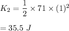 K_2=\dfrac{1}{2}\times 71\times (1)^2\\\\=35.5\ J