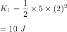 K_1=\dfrac{1}{2}\times 5\times (2)^2\\\\=10\ J