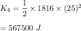 K_4=\dfrac{1}{2}\times 1816\times (25)^2\\\\=567500\ J