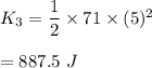 K_3=\dfrac{1}{2}\times 71\times (5)^2\\\\=887.5\ J
