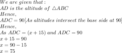 We\ are\ given\ that:\\AD\ is\ the\ altitude\ of\ \triangle ABC\\Hence,\\ADC=90[As\ altitudes\ intersect\ the\ base\ side\ at\ 90]\\Hence,\\As\ ADC=(x+15)\ and\ ADC=90\\x+15=90\\x=90-15\\x=75