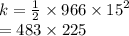 k =  \frac{1}{2}  \times 966 \times  {15}^{2}  \\  = 483 \times 225