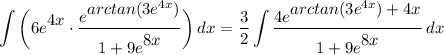 \displaystyle \int {\bigg( 6e^\big{4x} \cdot \frac{e^\big{arctan(3e^{4x})}}{1 + 9e^\big{8x}} \bigg)} \, dx = \frac{3}{2}\int {\frac{4e^\big{arctan(3e^{4x}) + 4x}}{1 + 9e^\big{8x}}} \, dx