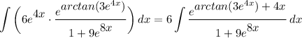 \displaystyle \int {\bigg( 6e^\big{4x} \cdot \frac{e^\big{arctan(3e^{4x})}}{1 + 9e^\big{8x}} \bigg)} \, dx = 6\int {\frac{e^\big{arctan(3e^{4x}) + 4x}}{1 + 9e^\big{8x}}} \, dx