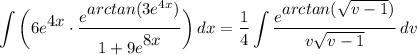 \displaystyle \int {\bigg( 6e^\big{4x} \cdot \frac{e^\big{arctan(3e^{4x})}}{1 + 9e^\big{8x}} \bigg)} \, dx = \frac{1}{4}\int {\frac{e^\big{arctan(\sqrt{v - 1})}}{v\sqrt{v - 1}} \, dv