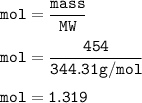 \tt mol=\dfrac{mass}{MW}\\\\mol=\dfrac{454}{344.31 g/mol}\\\\mol=1.319