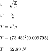 v = \sqrt{\frac{T}{\mu} } \\\\v^2 =  \frac{T}{\mu}\\\\T = v^2 \mu\\\\T = (73.48)^2 (0.009795)\\\\T = 52.89 \ N