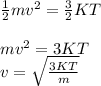 \frac{1}{2}mv^2 = \frac{3}{2}KT\\\\mv^2 = 3KT\\v = \sqrt{ \frac{3KT}{m}}