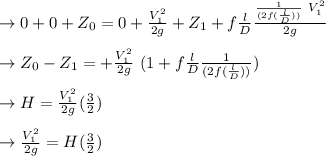 \to 0+0+Z_0 = 0  +\frac{V^{2}_{1} }{2g} +Z_1+ f \frac{l}{D} \frac{\frac{1}{(2f(\frac{l}{D}))}\ V^{2}_{1}}{2g}   \\\\\to Z_0 -Z_1 = +\frac{V^{2}_{1}}{2g} \ (1+f\frac{l}{D}\frac{1}{(2f(\frac{l}{D}) )} )  \\\\\to H= \frac{V^{2}_{1}}{2g} (\frac{3}{2}) \\\\\to  \frac{V^{2}_{1}}{2g} = H(\frac{3}{2})
