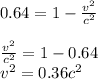 0.64 = 1-\frac{v^2}{c^2}\\\\\frac{v^2}{c^2} = 1-0.64 \\v^2= 0.36c^2\\