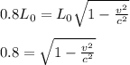 0.8L_{0} = L_{0}\sqrt{1 - \frac{v^2}{c^2} } \\\\0.8 = \sqrt{1 - \frac{v^2}{c^2} }