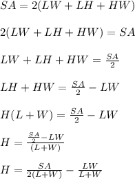 SA = 2(LW + LH + HW)\\\\2(LW + LH + HW) = SA\\\\LW + LH + HW = \frac{SA}{2}\\\\LH + HW = \frac{SA}{2} - LW\\\\H(L + W) = \frac{SA}{2} - LW\\\\H = \frac{\frac{SA}{2} - LW}{(L + W)}\\\\H = \frac{SA}{2(L+W)} - \frac{LW}{L+W}\\\\