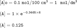 \tt [A]o=0.1~mol/100~cm^3=1~~mol/dm^3\\\\(A]=1\times e^{-0.3465\times 6}\\\\(A]=0.125