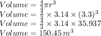 Volume=\frac{4}{3}\pi r^3\\Volume=\frac{4}{3}\times 3.14 \times (3.3)^3\\Volume=\frac{4}{3}\times 3.14 \times 35.937\\Volume=150.45\:m^3
