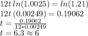 12t\:ln(1.0025)=ln(1.21)\\12t\:(0.00249)=0.19062\\t=\frac{0.19062}{12*0.00249}\\t=6.3\approx6