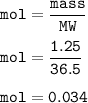 \tt mol=\dfrac{mass}{MW}\\\\mol=\dfrac{1.25}{36.5}\\\\mol=0.034