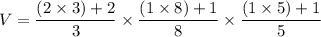 V=\dfrac{(2\times 3)+2}{3}\times \dfrac{(1\times 8)+1}{8} \times \dfrac{(1\times 5)+1}{5}