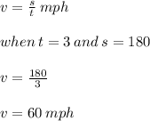 v =  \frac{s}{t}  \: mph \\  \\ when \: t = 3 \: and \: s = 180 \\  \\ v =  \frac{180}{3}  \\  \\ v = 60 \: mph