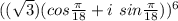 ((\sqrt 3)(cos\frac{\pi}{18} + i\ sin\frac{\pi}{18}))^6