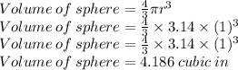 Volume\:of\:sphere=\frac{4}{3}\pi r^3\\Volume\:of\:sphere=\frac{4}{3}\times 3.14\times (1)^3\\Volume\:of\:sphere=\frac{4}{3}\times 3.14\times (1)^3\\Volume\:of\:sphere=4.186 \:cubic\:in