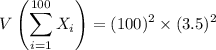 $V\left( \sum_{i=1} ^{100} X_i  \right) = (100)^2 \times (3.5)^2 $