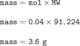 \tt mass=mol\times MW\\\\mass=0.04\times 91,224\\\\mass=3.6~g