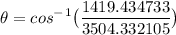 \displaystyle \theta =cos^-^1 \big{(}\frac{1419.434733}{3504.332105}\big{)}}