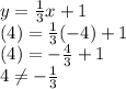 y=\frac{1}{3}x+1\\(4)=\frac{1}{3}(-4)+1\\(4)=-\frac{4}{3}+1\\4\ne-\frac{1}{3}