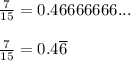 \frac{7}{15}  = 0.46666666...  \\  \\ \frac{7}{15}  = 0.4 \overline{6}