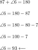 87 + \angle 6 = 180\\\\\angle 6 = 180-87\\\\\angle 6 = 180 - 80 - 7\\\\\angle 6 = 100 - 7\\\\\angle 6 = 93 \longleftarrow