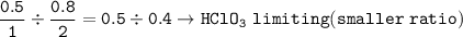 \tt \dfrac{0.5}{1}\div \dfrac{0.8}{2}=0.5\div 0.4\rightarrow HClO_3~limiting(smaller~ratio)