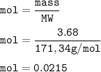 \tt mol=\dfrac{mass}{MW}\\\\mol=\dfrac{3.68}{171,34 g/mol}\\\\mol=0.0215