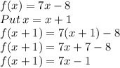 f(x)=7x-8\\Put\:x=x+1\\f(x+1)=7(x+1)-8\\f(x+1)=7x+7-8\\f(x+1)=7x-1