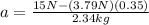 a=\frac{15N-(3.79N)(0.35)}{2.34kg}