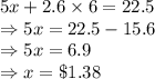 5x+2.6 \times 6 = 22.5\\\Rightarrow 5x = 22.5 - 15.6\\\Rightarrow 5x = 6.9\\\Rightarrow x = \$1.38