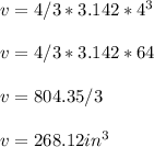 v= 4/3*3.142*4^3\\\\v= 4/3*3.142*64\\\\v= 804.35/3\\\\v=268.12 in^3