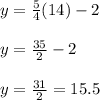 y = \frac{5}{4}(14) - 2\\\\y = \frac{35}{2} - 2\\\\y = \frac{31}{2} = 15.5