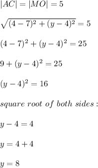 |AC|=|MO|=5\\\\\sqrt{(4-7)^2+(y-4)^2}=5\\\\(4-7)^2+(y-4)^2=25\\\\9 +(y-4)^2=25\\\\(y-4)^2=16\\\\square\ root\ of\ both\ sides:\\\\y-4=4\\\\y=4+4\\\\y=8