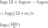 log_{7}12 + log_{7}m - log_{7}n\\\\= log_{7}(12 * m / n}\\\\log_{7}{(\frac{12m}{n}})
