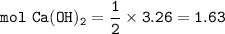 \tt mol~Ca(OH)_2=\dfrac{1}{2}\times 3.26=1.63