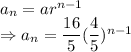 a_n=ar^{n-1}\\\Rightarrow a_n=\dfrac{16}{5}(\dfrac{4}{5})^{n-1}