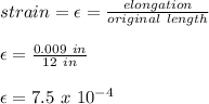 strain = \epsilon = \frac{elongation}{original\ length} \\\\\epsilon = \frac{0.009\ in}{12\ in}\\\\\epsilon =  7.5\ x\ 10^{-4}