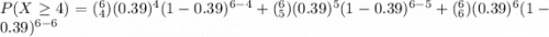 P( X \ge 4) =(^6_4) (0.39)^4 (1-0.39)^{6-4} + (^6_5) (0.39)^5 (1-0.39)^{6-5}+ (^6_6) (0.39)^6 (1-0.39)^{6-6}